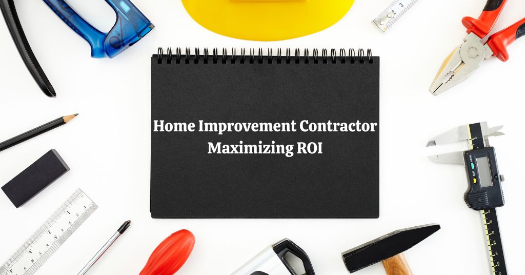 Maximizing ROI With Smart Home Improvement Contractor Choices